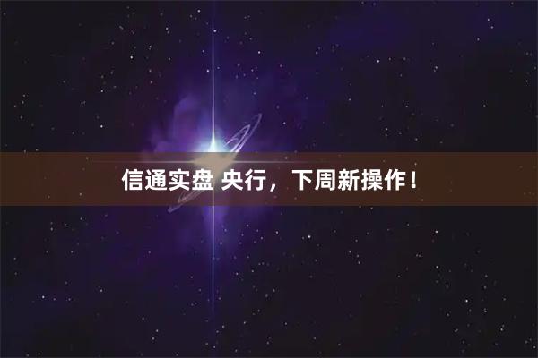 信通实盘 央行，下周新操作！
