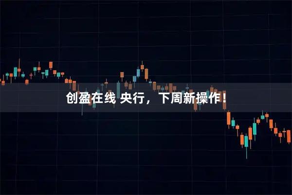 创盈在线 央行，下周新操作！