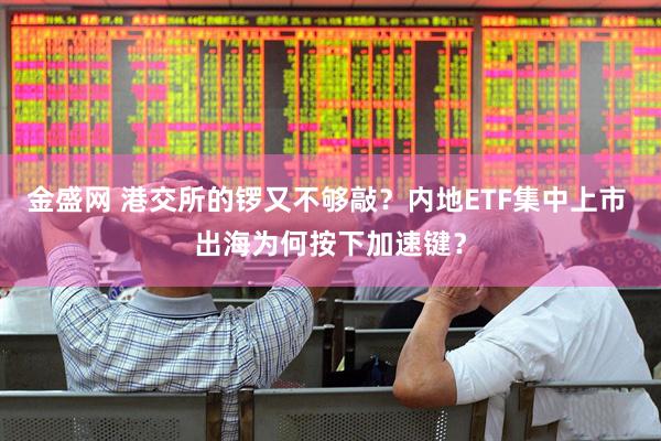 金盛网 港交所的锣又不够敲？内地ETF集中上市 出海为何按下加速键？