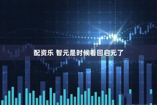 配资乐 智元是时候看回启元了