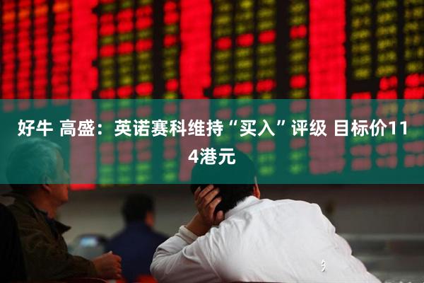 好牛 高盛：英诺赛科维持“买入”评级 目标价114港元