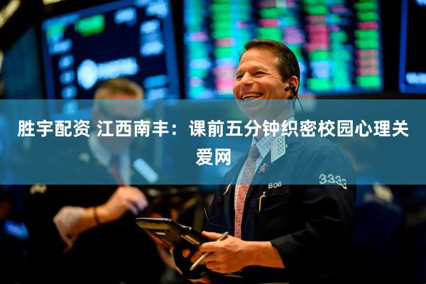 胜宇配资 江西南丰：课前五分钟织密校园心理关爱网