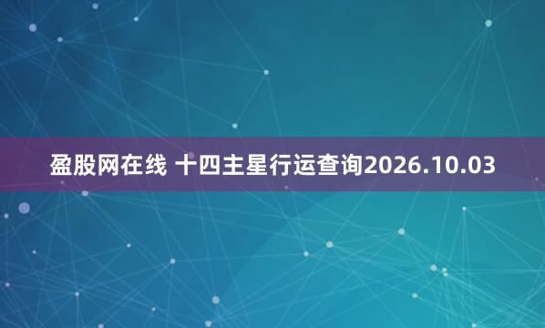 盈股网在线 十四主星行运查询2026.10.03