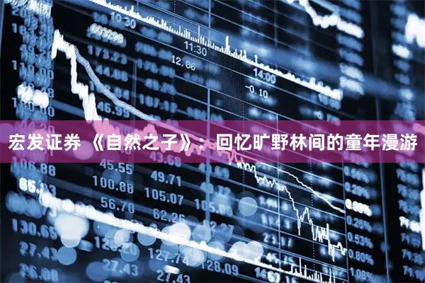 宏发证券 《自然之子》：回忆旷野林间的童年漫游