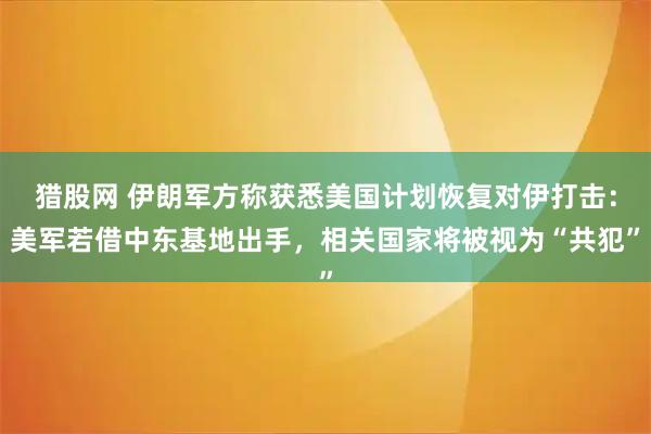 猎股网 伊朗军方称获悉美国计划恢复对伊打击：美军若借中东基地出手，相关国家将被视为“共犯”